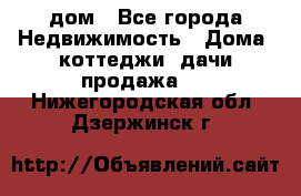 дом - Все города Недвижимость » Дома, коттеджи, дачи продажа   . Нижегородская обл.,Дзержинск г.